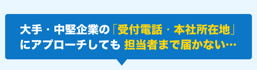 大手・中堅企業の「受付電話・本社所在地」にアプローチしても担当者まで届かない…